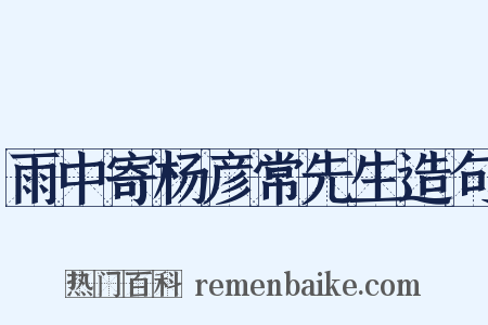 雨中寄杨彦常先生造句是什么意思的图片